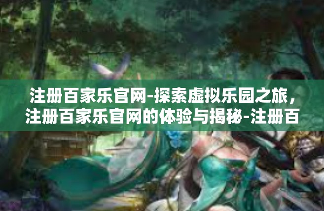 注册百家乐官网-探索虚拟乐园之旅，注册百家乐官网的体验与揭秘-注册百家乐官网