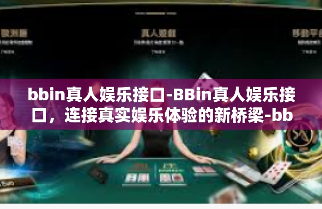 bbin真人娱乐接口-BBin真人娱乐接口，连接真实娱乐体验的新桥梁-bbin真人娱乐接口
