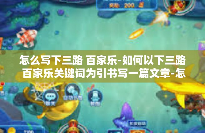 怎么写下三路 百家乐-如何以下三路 百家乐关键词为引书写一篇文章-怎么写下三路 百家乐