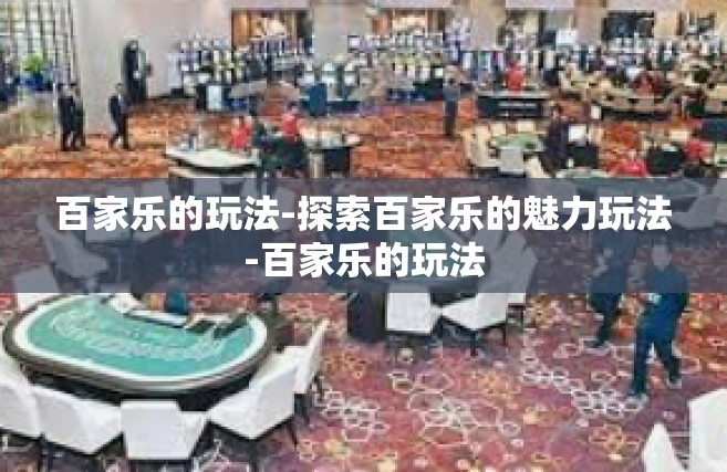 百家乐的玩法-探索百家乐的魅力玩法-百家乐的玩法