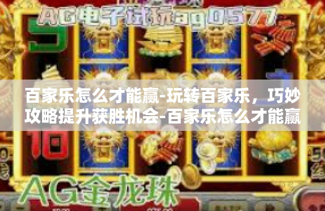 百家乐怎么才能赢-玩转百家乐，巧妙攻略提升获胜机会-百家乐怎么才能赢