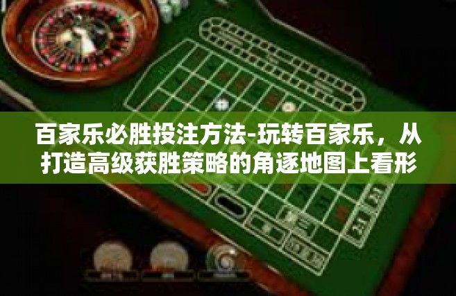 百家乐必胜投注方法-玩转百家乐，从打造高级获胜策略的角逐地图上看形式密法和倍增准则的做法-百家乐必胜投注方法