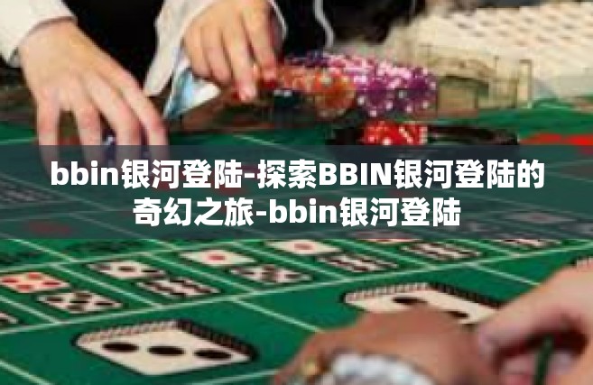 bbin银河登陆-探索BBIN银河登陆的奇幻之旅-bbin银河登陆