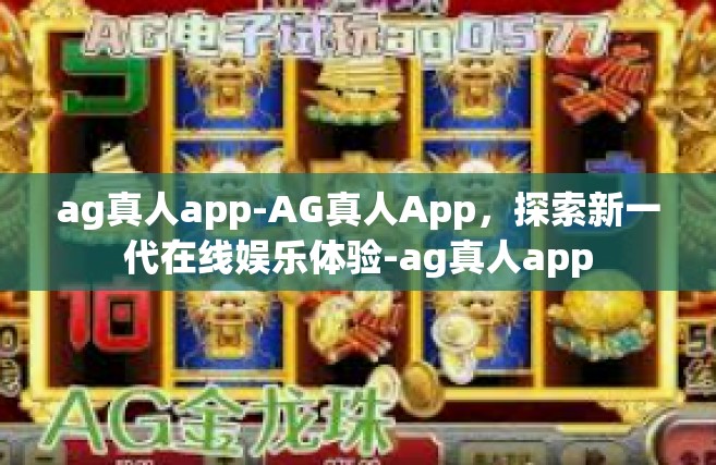 ag真人app-AG真人App，探索新一代在线娱乐体验-ag真人app