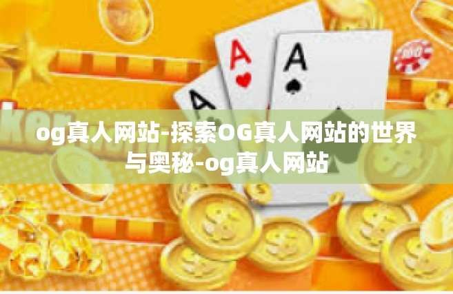 og真人网站-探索OG真人网站的世界与奥秘-og真人网站