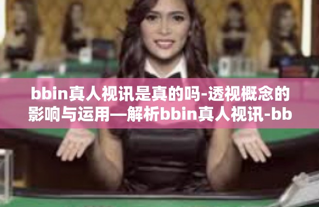 bbin真人视讯是真的吗-透视概念的影响与运用—解析bbin真人视讯-bbin真人视讯是真的吗