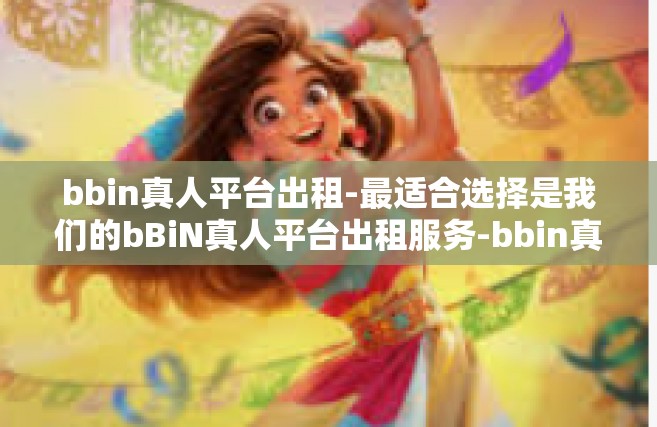 bbin真人平台出租-最适合选择是我们的bBiN真人平台出租服务-bbin真人平台出租