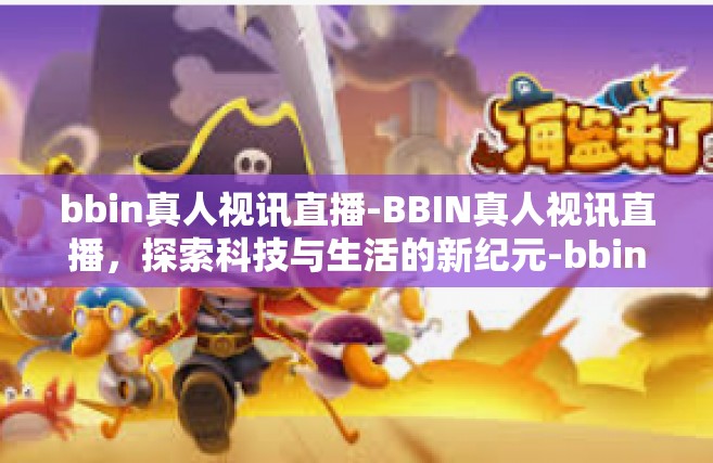 bbin真人视讯直播-BBIN真人视讯直播，探索科技与生活的新纪元-bbin真人视讯直播