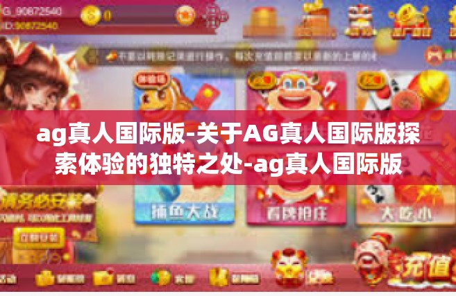ag真人国际版-关于AG真人国际版探索体验的独特之处-ag真人国际版