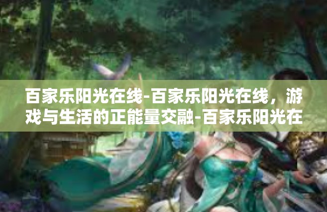 百家乐阳光在线-百家乐阳光在线，游戏与生活的正能量交融-百家乐阳光在线