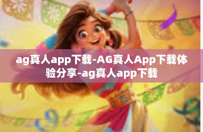 ag真人app下载-AG真人App下载体验分享-ag真人app下载