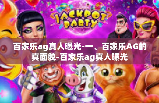 百家乐ag真人曝光-一、百家乐AG的真面貌-百家乐ag真人曝光