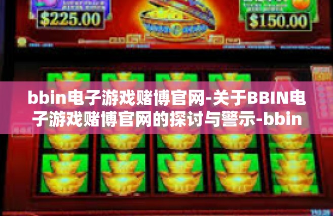 bbin电子游戏赌博官网-关于BBIN电子游戏赌博官网的探讨与警示-bbin电子游戏赌博官网