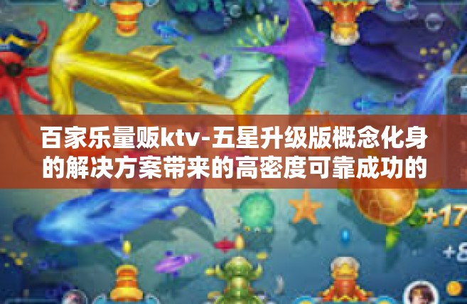 百家乐量贩ktv-五星升级版概念化身的解决方案带来的高密度可靠成功的体验—百家乐量贩KTV的独特魅力之旅-百家乐量贩ktv