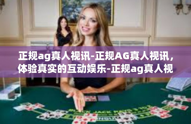 正规ag真人视讯-正规AG真人视讯，体验真实的互动娱乐-正规ag真人视讯