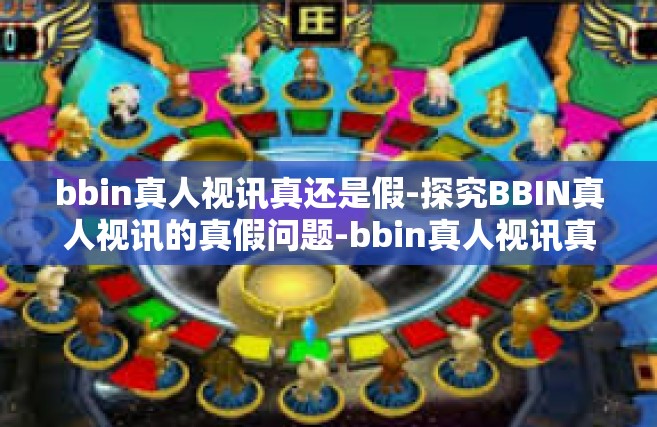 bbin真人视讯真还是假-探究BBIN真人视讯的真假问题-bbin真人视讯真还是假