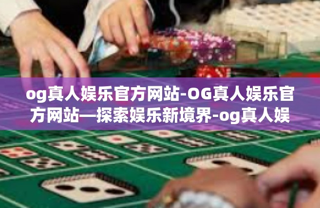 og真人娱乐官方网站-OG真人娱乐官方网站—探索娱乐新境界-og真人娱乐官方网站