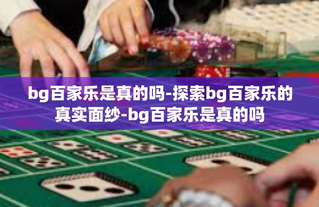 bg百家乐是真的吗-探索bg百家乐的真实面纱-bg百家乐是真的吗
