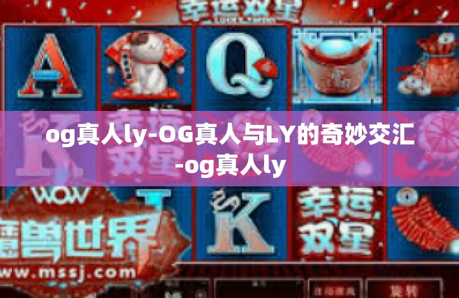 og真人ly-OG真人与LY的奇妙交汇-og真人ly