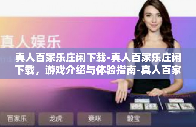 真人百家乐庄闲下载-真人百家乐庄闲下载，游戏介绍与体验指南-真人百家乐庄闲下载