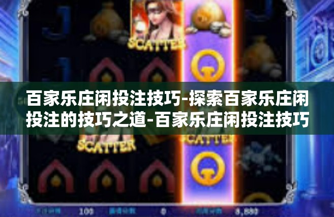 百家乐庄闲投注技巧-探索百家乐庄闲投注的技巧之道-百家乐庄闲投注技巧