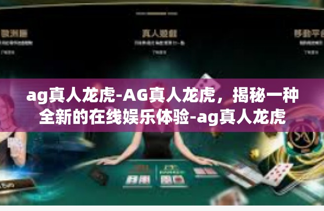 ag真人龙虎-AG真人龙虎，揭秘一种全新的在线娱乐体验-ag真人龙虎