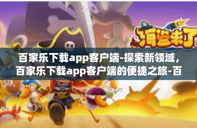 百家乐下载app客户端-探索新领域，百家乐下载app客户端的便捷之旅-百家乐下载app客户端