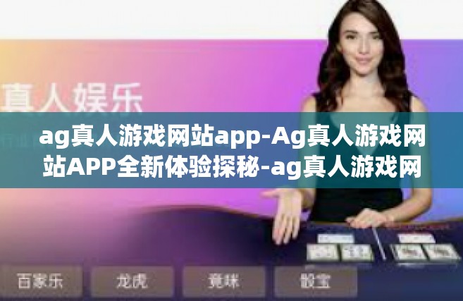 ag真人游戏网站app-Ag真人游戏网站APP全新体验探秘-ag真人游戏网站app