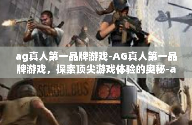 ag真人第一品牌游戏-AG真人第一品牌游戏，探索顶尖游戏体验的奥秘-ag真人第一品牌游戏