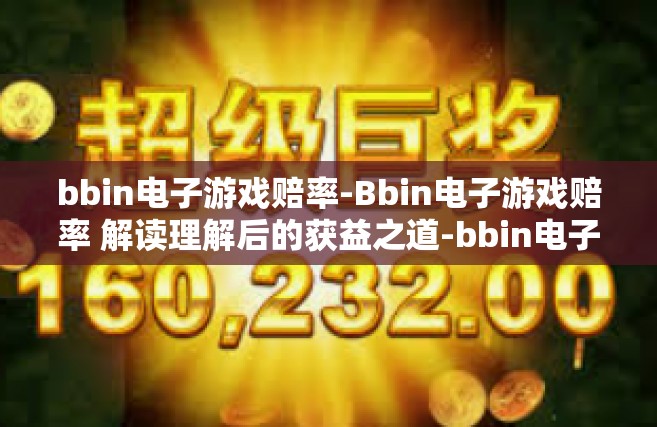 bbin电子游戏赔率-Bbin电子游戏赔率 解读理解后的获益之道-bbin电子游戏赔率