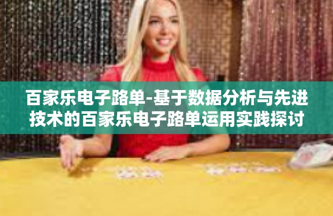 百家乐电子路单-基于数据分析与先进技术的百家乐电子路单运用实践探讨-百家乐电子路单