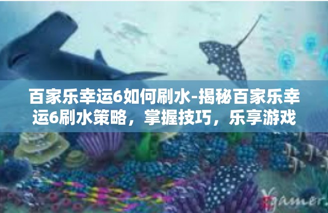 百家乐幸运6如何刷水-揭秘百家乐幸运6刷水策略，掌握技巧，乐享游戏-百家乐幸运6如何刷水