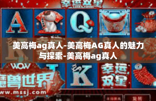 美高梅ag真人-美高梅AG真人的魅力与探索-美高梅ag真人