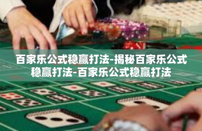 百家乐公式稳赢打法-揭秘百家乐公式稳赢打法-百家乐公式稳赢打法