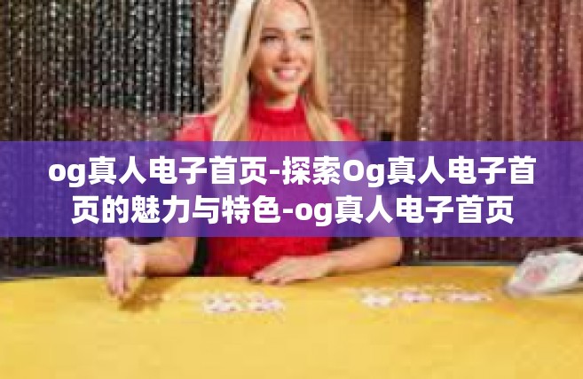 og真人电子首页-探索Og真人电子首页的魅力与特色-og真人电子首页