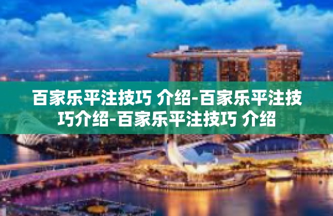 百家乐平注技巧 介绍-百家乐平注技巧介绍-百家乐平注技巧 介绍