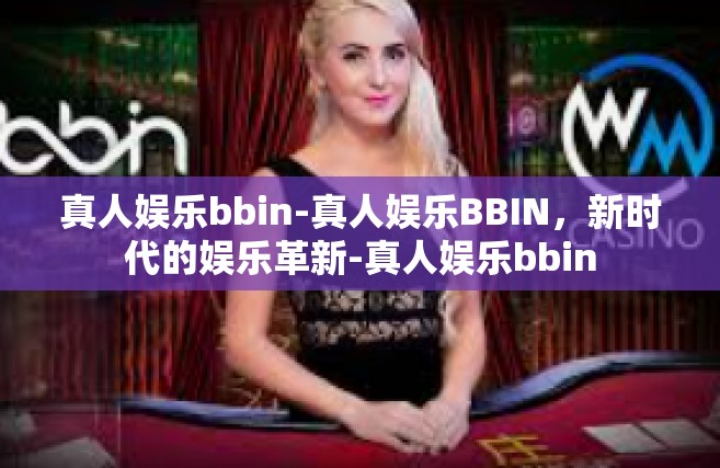 真人娱乐bbin-真人娱乐BBIN，新时代的娱乐革新-真人娱乐bbin