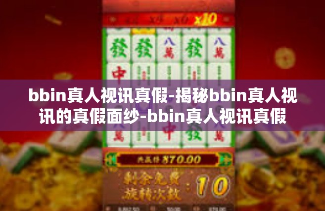 bbin真人视讯真假-揭秘bbin真人视讯的真假面纱-bbin真人视讯真假
