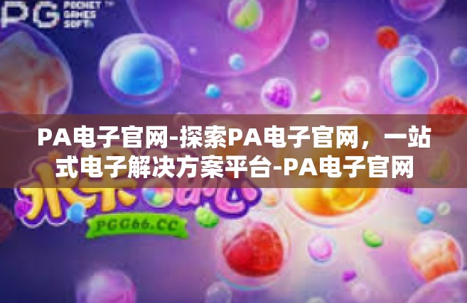 PA电子官网-探索PA电子官网，一站式电子解决方案平台-PA电子官网