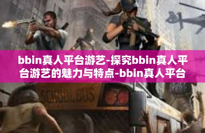 bbin真人平台游艺-探究bbin真人平台游艺的魅力与特点-bbin真人平台游艺