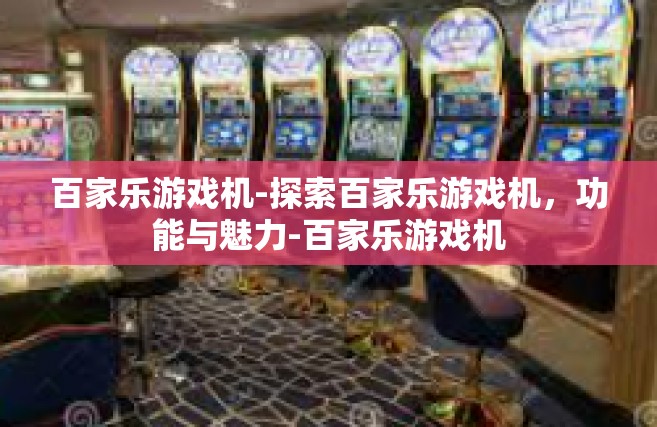 百家乐游戏机-探索百家乐游戏机，功能与魅力-百家乐游戏机