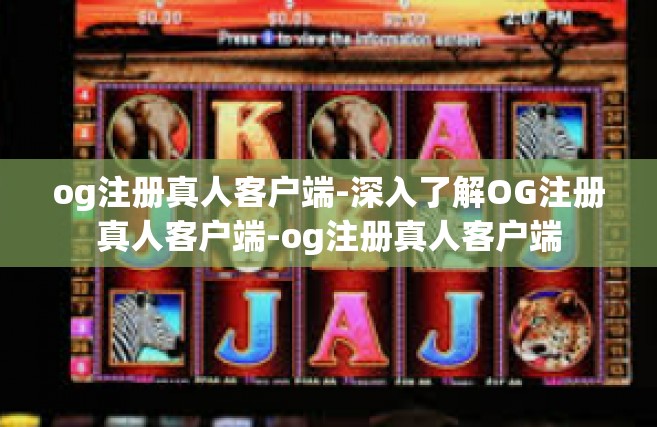 og注册真人客户端-深入了解OG注册真人客户端-og注册真人客户端