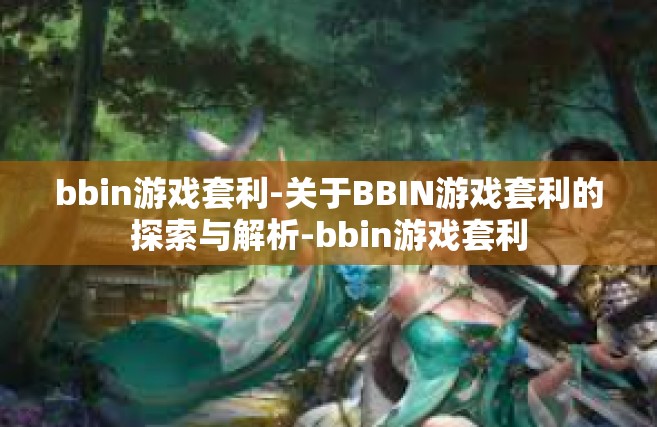 bbin游戏套利-关于BBIN游戏套利的探索与解析-bbin游戏套利