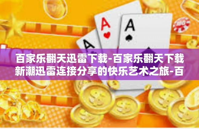 百家乐翻天迅雷下载-百家乐翻天下载新潮迅雷连接分享的快乐艺术之旅-百家乐翻天迅雷下载