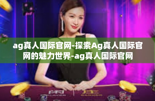 ag真人国际官网-探索Ag真人国际官网的魅力世界-ag真人国际官网