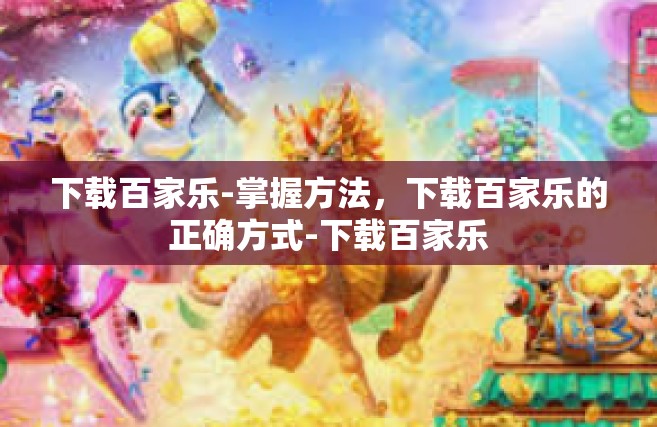 下载百家乐-掌握方法，下载百家乐的正确方式-下载百家乐