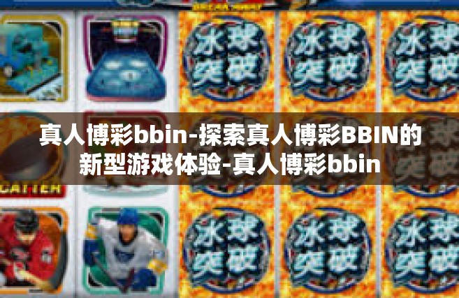 真人博彩bbin-探索真人博彩BBIN的新型游戏体验-真人博彩bbin