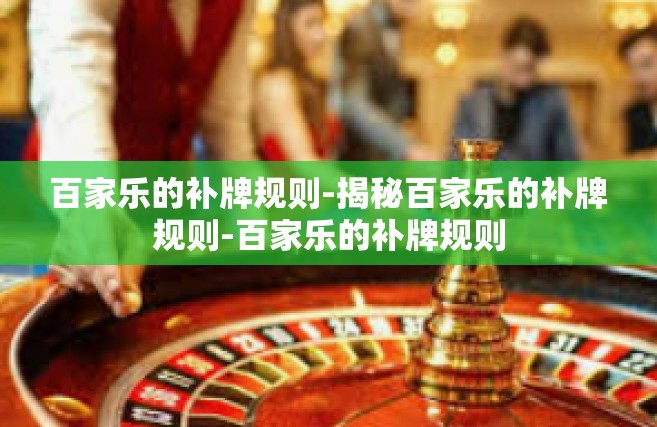 百家乐的补牌规则-揭秘百家乐的补牌规则-百家乐的补牌规则