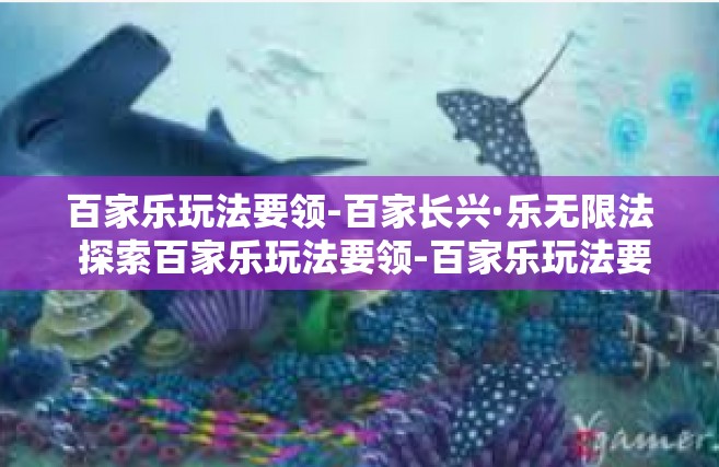 百家乐玩法要领-百家长兴·乐无限法 探索百家乐玩法要领-百家乐玩法要领