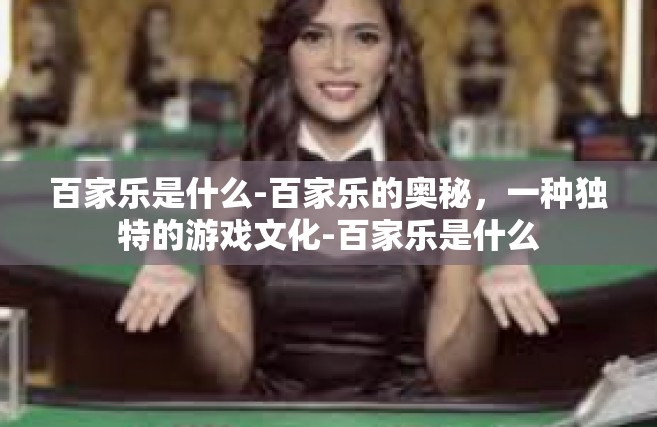 百家乐是什么-百家乐的奥秘，一种独特的游戏文化-百家乐是什么